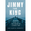 Jimmy the King: Murder, Vice, and the Reign of a Dirty Cop - Hardcover