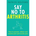 Say No to Arthritis: How to Prevent, Relieve and Resolve Joint and Muscle Pain - Paperback