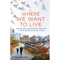 Where We Want to Live: Reclaiming Infrastructure for a New Generation of Cities - Hardcover