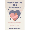 Deep Breaths for New Moms: Advice for New Moms in Baby's First Year (for New Moms and First Time Pregnancies) - Paperback