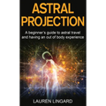 Astral Projection: A beginner's guide to astral travel and having an out-of-body experience - Hardcover