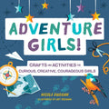 Adventure Girls!: Crafts and Activities for Curious, Creative, Courageous Girls - Paperback