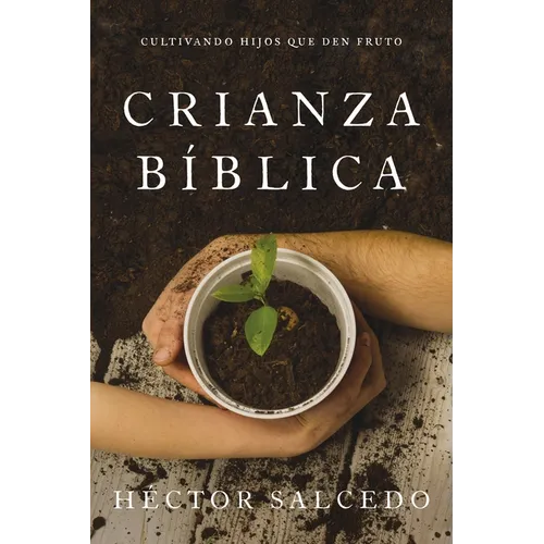 Crianza Bíblica: Cultivando Hijos Que Den Fruto - Paperback
