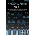 Democratizing Saas: Unleashing a Multi-Trillion-Dollar Industry by Empowering a New Generation of Saas Entrepreneurs - Paperback