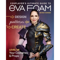 Cosplayer's Ultimate Guide to Eva Foam: Design, Pattern, Create - Level Up Your Costumes & Props - Paperback