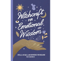 Witchcraft for Emotional Wisdom: Spells, Rituals, and Remedies for Healing - Paperback