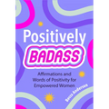 Positively Badass: Affirmations and Words of Positivity for Empowered Women (Gift for Women) - Paperback