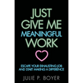 Just Give Me Meaningful Work: Escape Your Exhausting Job and Start Making a Difference - Paperback