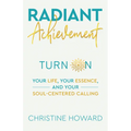 Radiant Achievement: Turn on Your Life, Your Essence, and Your Soul-Centered Calling - Paperback