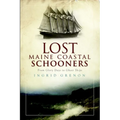 Lost Maine Coastal Schooners: From Glory Days to Ghost Ships - Paperback