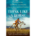 Think Like a Horse: Lessons in Life, Leadership, and Empathy from an Unconventional Cowboy - Hardcover