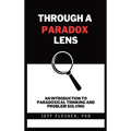 Through A Paradox Lens: An Introduction To Paradoxical Thinking And Problem Solving - Hardcover
