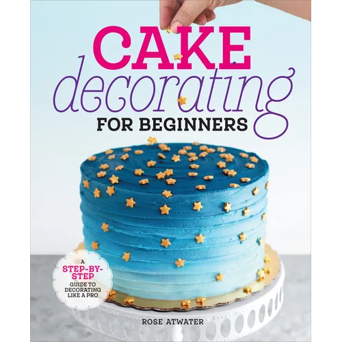 Cake Decorating for Beginners: A Step-By-Step Guide to Decorating Like a Pro - Hardcover