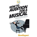 How To Audition For a Musical: Your Step By Step Guide To Auditioning For a Musical - Hardcover