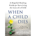 When a Child Dies: A Hopeful Healing Guide for Surviving the Loss of a Child - Paperback