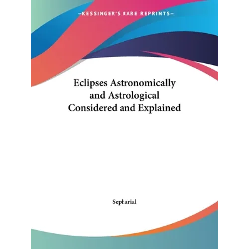 Eclipses Astronomically and Astrological Considered and Explained - Paperback