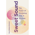 Sweet Sound: The Power of Discipling Kids in Worship - Paperback