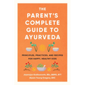 The Parent's Complete Guide to Ayurveda: Principles, Practices, and Recipes for Happy, Healthy Kids - Paperback