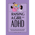 Raising a Girl with ADHD: A Practical Guide to Help Girls Harness Their Unique Strengths and Abilities - Paperback