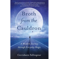 Broth from the Cauldron: A Wisdom Journey Through Everyday Magic - Paperback