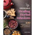 Drinkable Healing Herbal Infusions: 100 Beverages to Soothe Your Ailments and Boost Your Immunity - Paperback