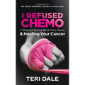 I Refused Chemo: 7 Steps to Taking Back Your Power and Healing Your Cancer - Paperback