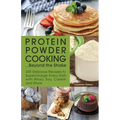 Protein Powder Cooking... Beyond the Shake: 200 Delicious Recipes to Supercharge Every Dish with Whey, Soy, Casein and More - Paperback