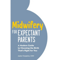 Midwifery for Expectant Parents: A Modern Guide to Choosing the Birth That's Right for You - Paperback