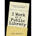 I Work at a Public Library: A Collection of Crazy Stories from the Stacks - Paperback