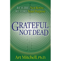 Grateful, Not Dead: Rewire, Not Retire. Re-Fire Your Purpose - Paperback