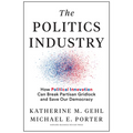 The Politics Industry: How Political Innovation Can Break Partisan Gridlock and Save Our Democracy - Hardcover