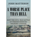 A Worse Place Than Hell: How the Civil War Battle of Fredericksburg Changed a Nation - Paperback