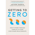 Getting to Zero: How to Work Through Conflict in Your High-Stakes Relationships - Paperback