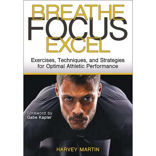 Breathe, Focus, Excel: Exercises, Techniques, and Strategies for Optimal Athletic Performance - Paperback