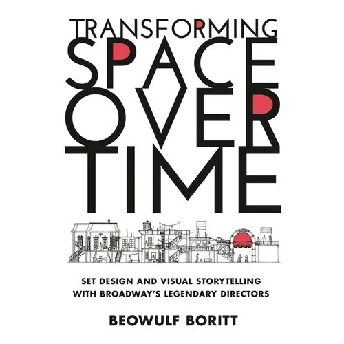 Transforming Space Over Time: Set Design and Visual Storytelling with Broadway's Legendary Directors - Hardcover