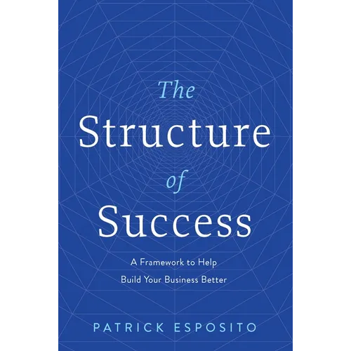 The Structure of Success: A Framework to Help Build Your Business Better - Hardcover