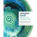 Amazing Glaze Recipes and Combinations: 200+ Surefire Finishes for Low-Fire, Mid-Range, and High-Fire Pottery - Hardcover