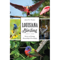Louisiana Birding: Stories on Strategy, Stewardship & Serendipity - Paperback