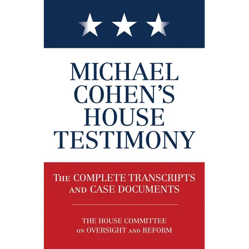 Michael Cohen's House Testimony: The Complete Transcripts and Case Documents - Paperback