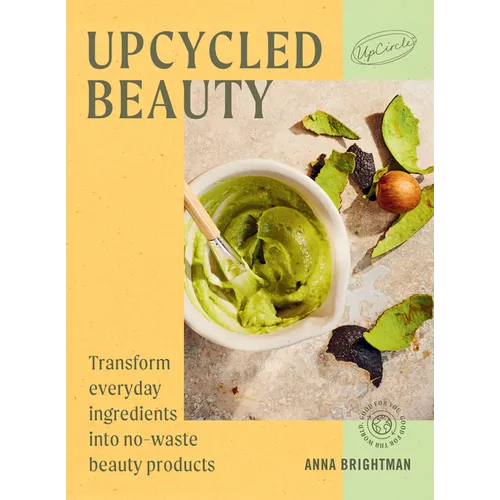 Upcycled Beauty: Transform Everyday Ingredients Into No-Waste Beauty Products - Hardcover