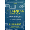 Apprentice Nation: How the Earn and Learn Alternative to Higher Education Will Create a Stronger and Fairer America - Hardcover