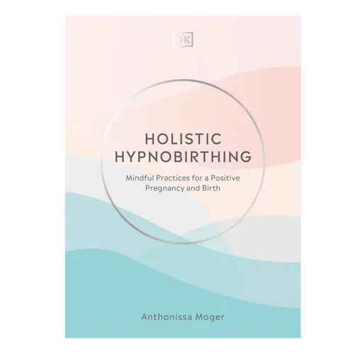 Holistic Hypnobirthing: Mindful Practices for a Positive Pregnancy and Birth - Hardcover