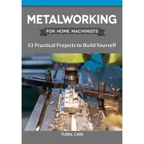 Metalworking for Home Machinists: 53 Practical Projects to Build Yourself - Paperback