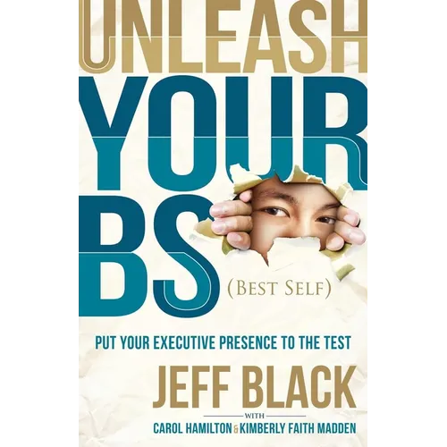 Unleash Your Bs (Best Self): Putting Your Executive Presence to the Test - Hardcover