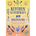 Kitchen Witchcraft for Beginners: Spells, Recipes, and Rituals to Bring Your Practice Into the Kitchen - Paperback