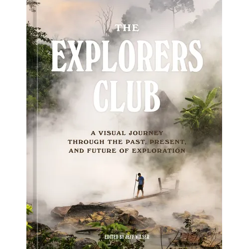 The Explorers Club: A Visual Journey Through the Past, Present, and Future of Exploration - Hardcover