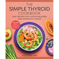 The Simple Thyroid Cookbook: Easy Recipes for Hypothyroidism and Hashimoto's Relief Burst: Includes Quick, 5-Ingredient, and One-Pot Recipes - Paperback