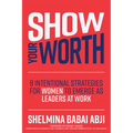 Show Your Worth: 8 Intentional Strategies for Women to Emerge as Leaders at Work - Hardcover