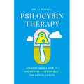 Psilocybin Therapy: Understanding How to Use Nature's Psychedelics for Mental Health - Hardcover