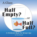 A Glass Half Empty? ...or Half Full?: A Children's Book for Grown Ups - Hardcover